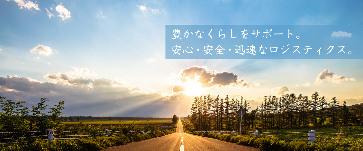 豊かなくらしをサポート 安心・安全・迅速なロジスティクス。